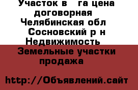 Участок в 1 га цена договорная - Челябинская обл., Сосновский р-н Недвижимость » Земельные участки продажа   